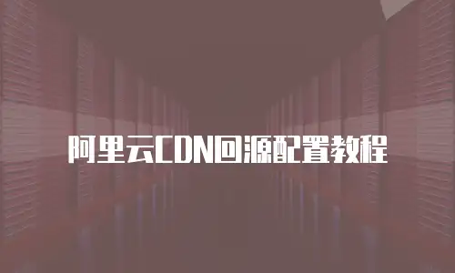 阿里云CDN回源配置教程