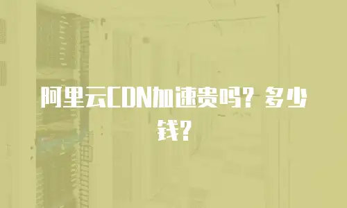 阿里云CDN加速贵吗？多少钱？