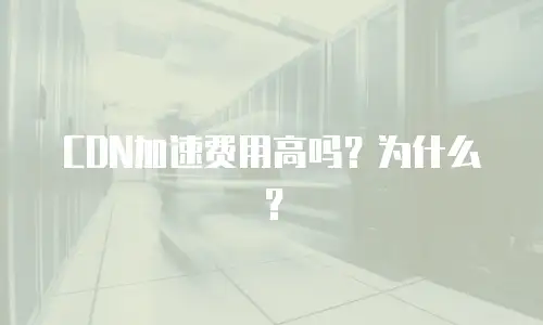 CDN加速费用高吗？为什么？