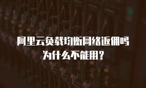 阿里云负载均衡网络返佣吗为什么不能用？