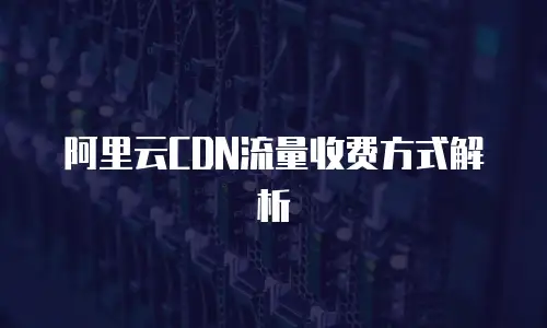 阿里云CDN流量收费方式解析