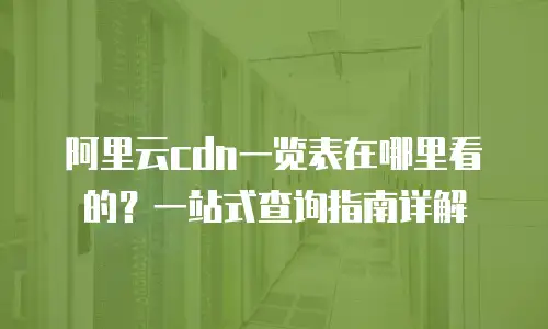 阿里云cdn一览表在哪里看的？一站式查询指南详解