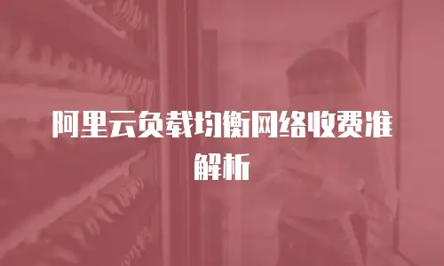 阿里云负载均衡网络收费准解析