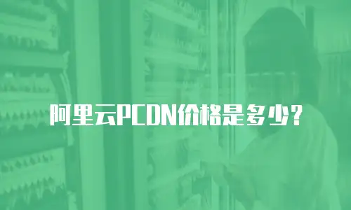 阿里云PCDN价格是多少？