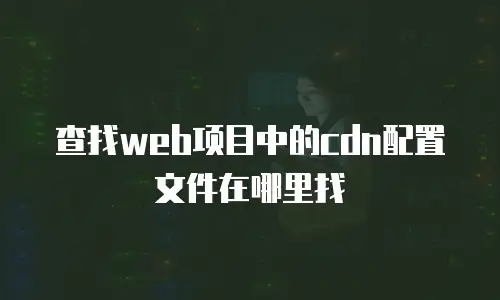 查找web项目中的cdn配置文件在哪里找