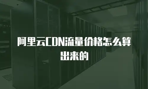 阿里云CDN流量价格怎么算出来的
