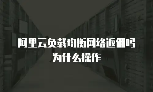 阿里云负载均衡网络返佣吗为什么操作