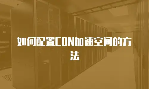 如何配置CDN加速空间的方法
