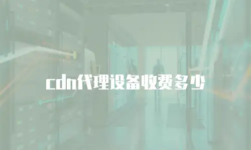 cdn代理设备收费多少