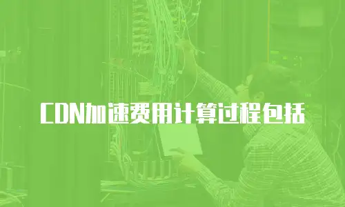 CDN加速费用计算过程包括