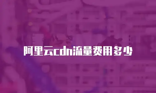 阿里云cdn流量费用多少