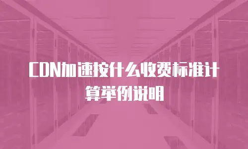 CDN加速按什么收费标准计算举例说明