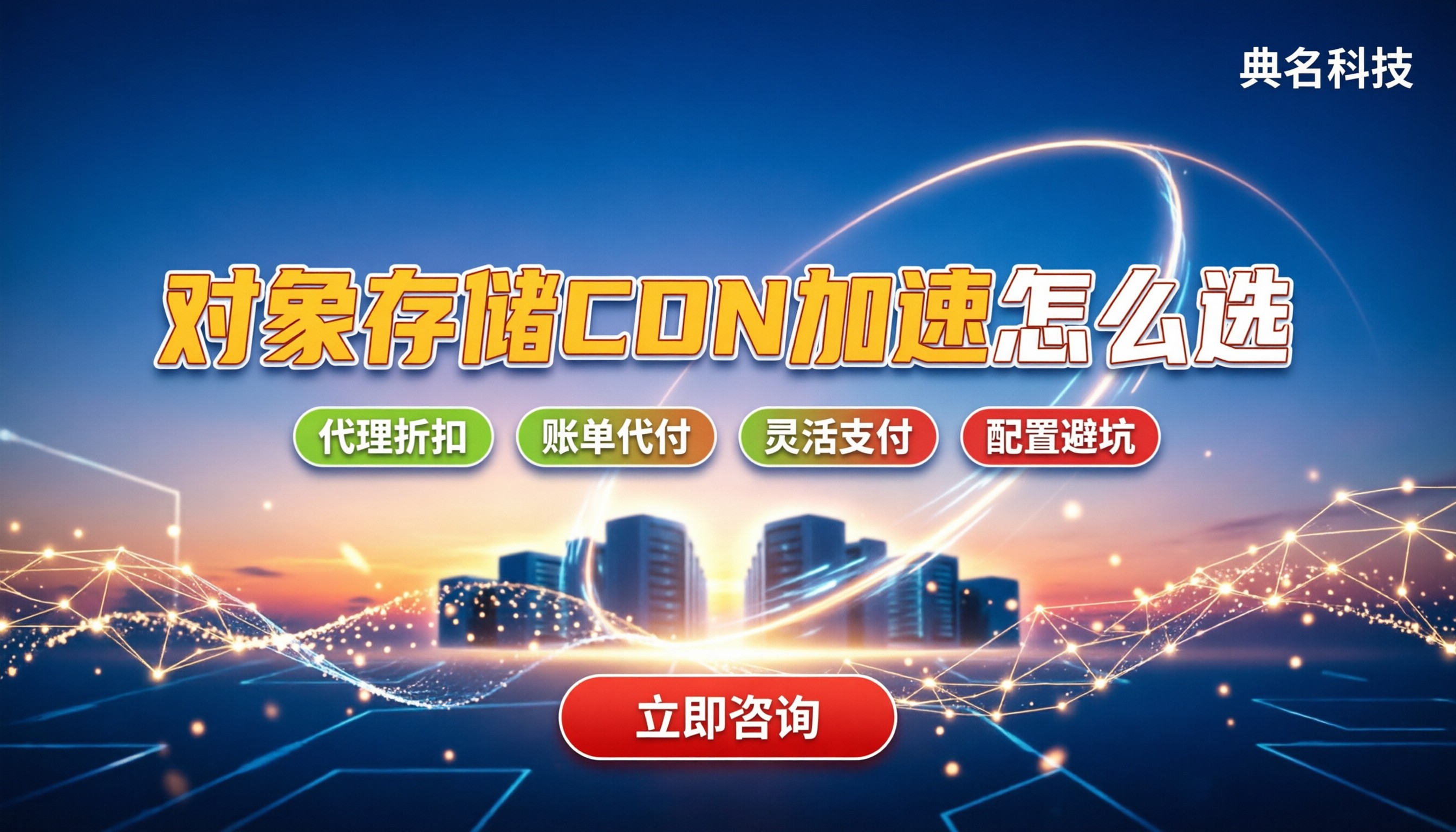 对象存储CDN加速怎么选?代理折扣与配置避坑指南