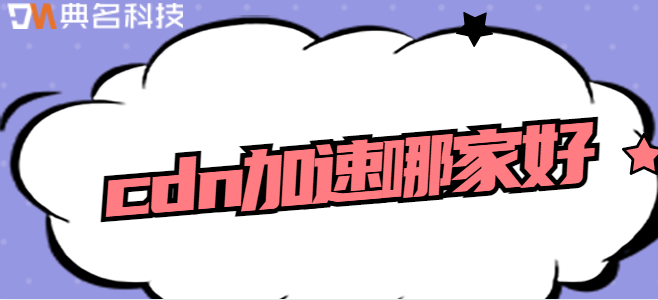 cdn加速：cdn加速哪家好