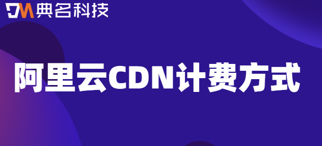 cdn流量价格标准：阿里云CDN计费方式