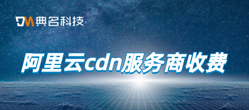 cdn服务商收费：cdn加速服务收费吗