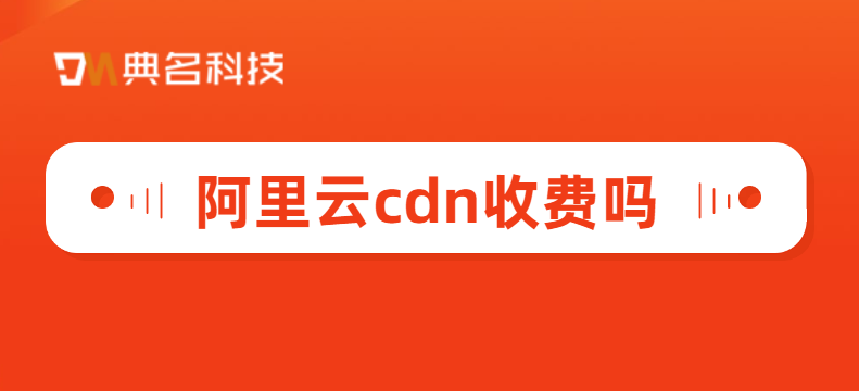 阿里云cdn收费吗