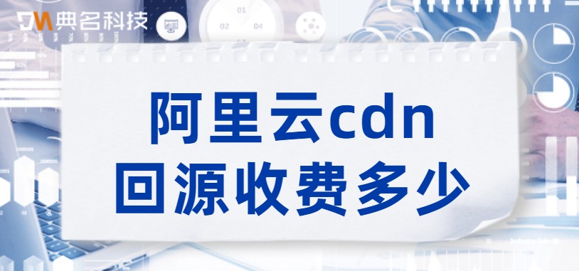 阿里云cdn回源收费多少
