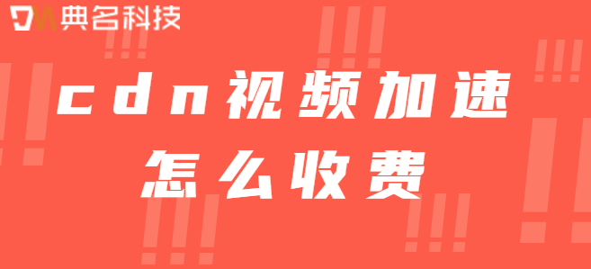 cdn加速服务价格：cdn视频加速怎么收费