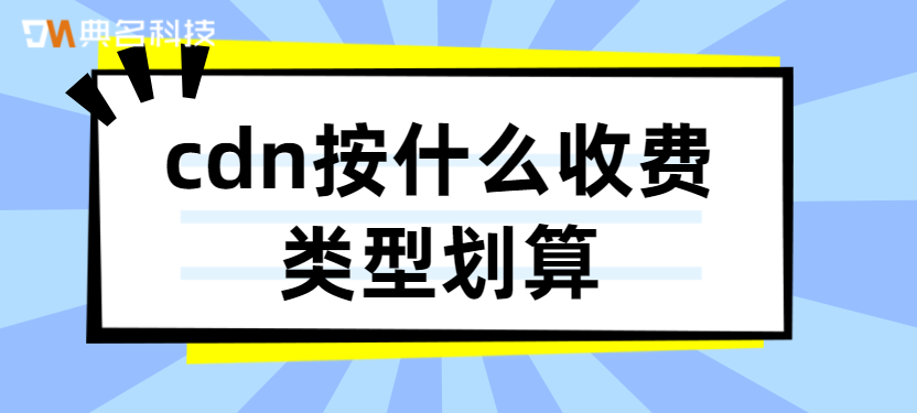 cdn按什么收费类型划算