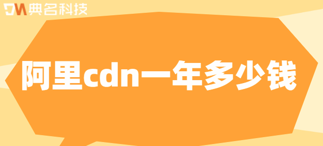 阿里cdn价格：阿里cdn一年多少钱
