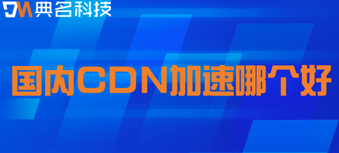 内容分发网络：国内CDN加速哪个好