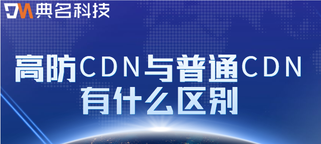 高防CDN：高防CDN与普通CDN有什么区别
