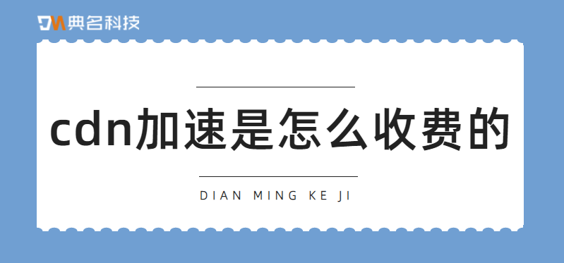 cdn加速是怎么收费的？cdn缓存后还收费吗
