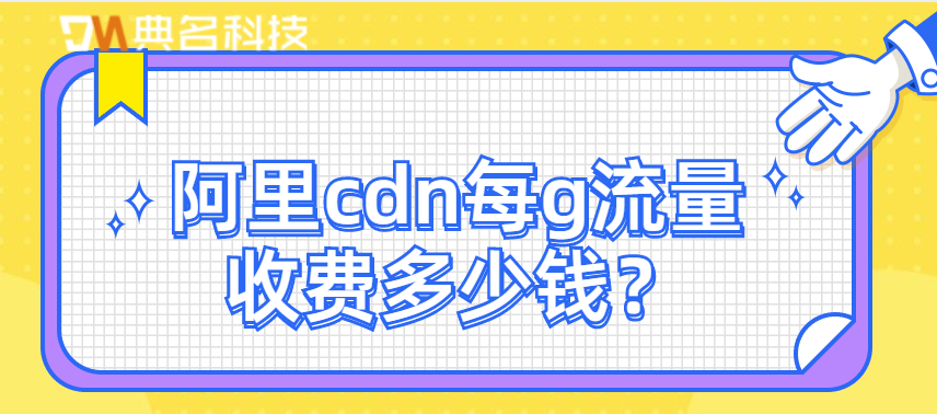 阿里云cdn加速收费么？阿里cdn每g流量收费多少钱