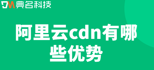 cdn网络：阿里云cdn有哪些优势