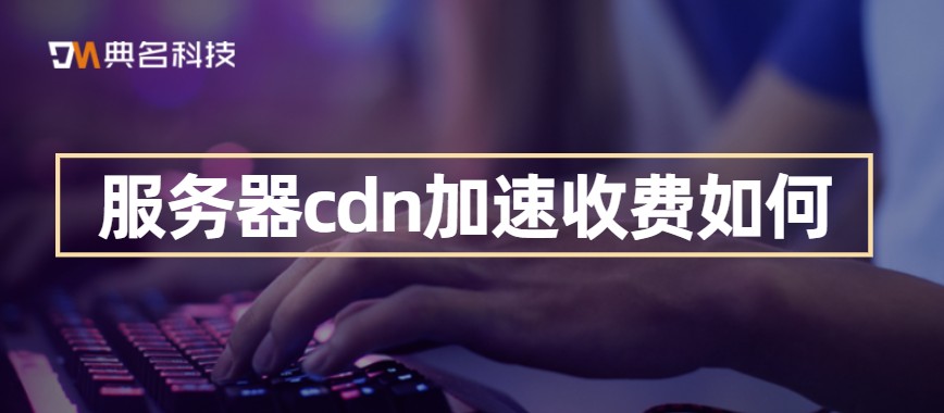 服务器cdn加速收费如何