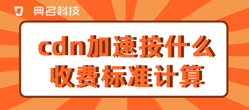 阿里云加速cdn流量怎么收费？cdn加速按什么收费标准计算