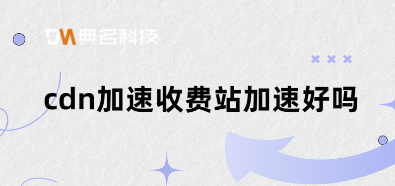 cdn加速收费站加速好吗