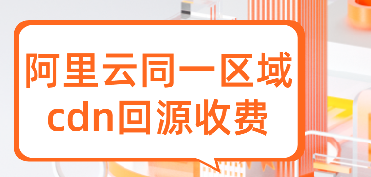 cdn加速收费标准是多少钱？阿里云同一区域cdn回源收费