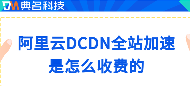 全站加速流量包：阿里云DCDN全站加速是怎么收费的