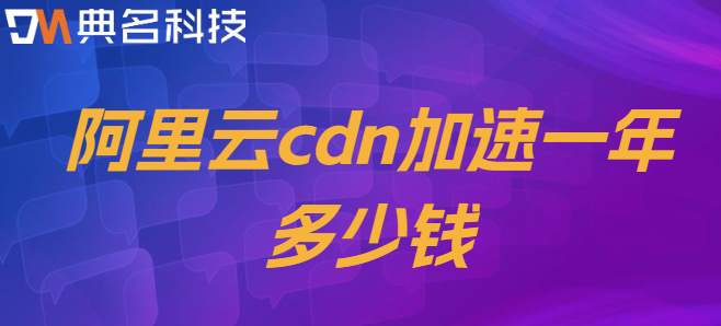 cdn加速 收费：阿里云cdn加速一年多少钱