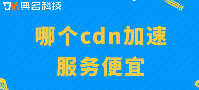 全站加速资源包价格：哪个cdn加速服务便宜