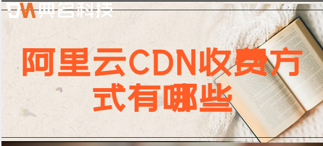 cdn收费系统：阿里云CDN收费方式有哪些