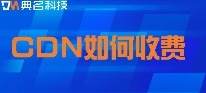 CDN 如何收费：阿里云cdn加速收费标准