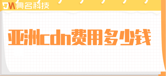 亚洲收费cdn：亚洲cdn费用多少钱