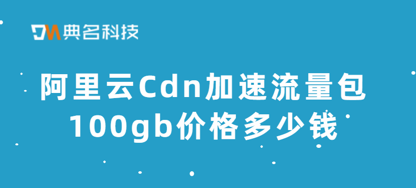 阿里云Cdn加速流量包100gb价格多少钱