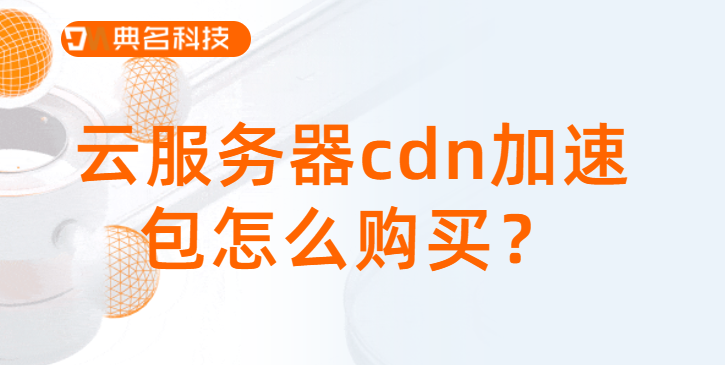 云服务器cdn加速包怎么购买