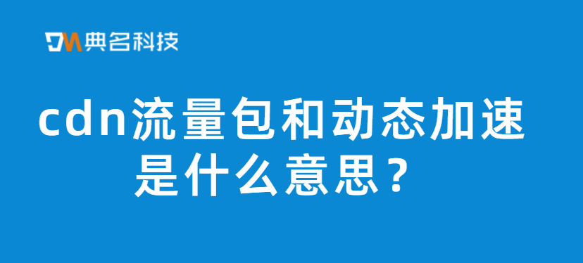 cdn流量包和动态加速是什么意思