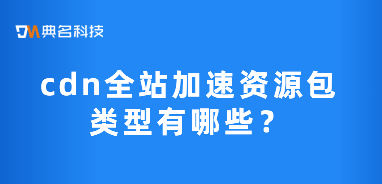 cdn全站加速资源包类型有哪些