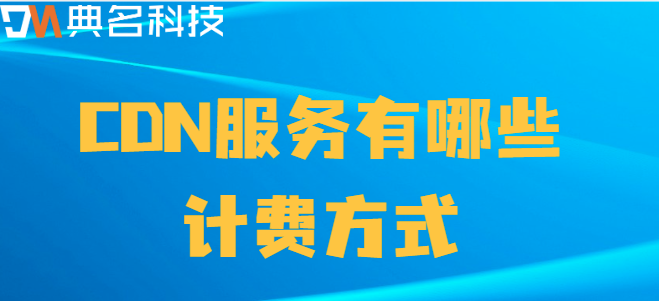 cdn 收费模式：CDN服务有哪些计费方式