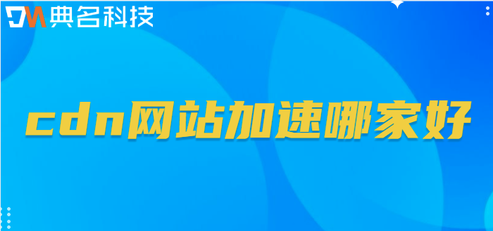 收费cdn推荐：cdn网站加速哪家好