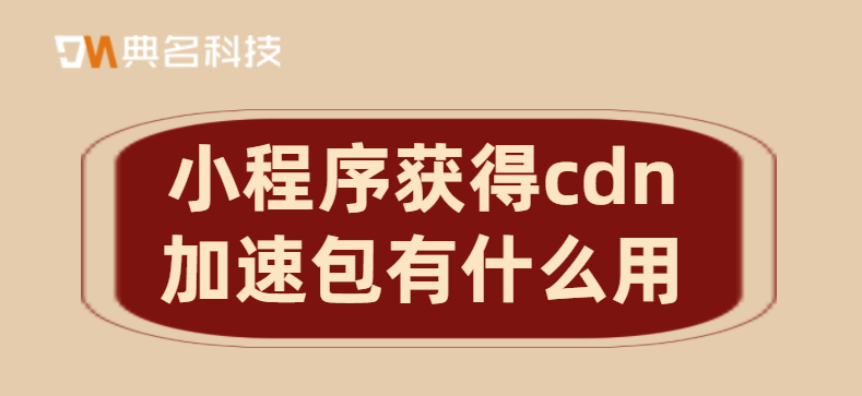 小程序获得cdn加速包有什么用