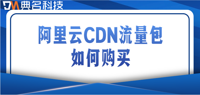 阿里云 cdn收费：阿里云CDN流量包如何购买