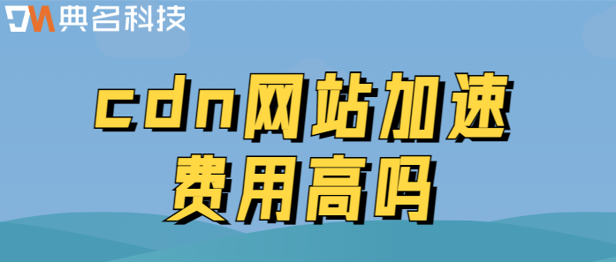 cdn加速收费最贵：cdn网站加速费用高吗