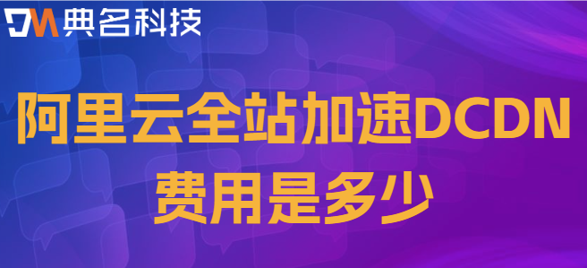 cdn的收费标准：阿里云全站加速DCDN费用是多少